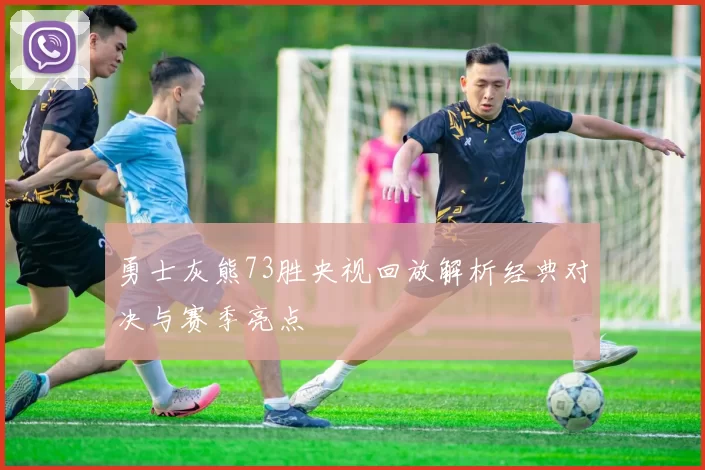 勇士灰熊73胜央视回放解析经典对决与赛季亮点
