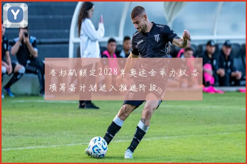 洛杉矶锁定2028年奥运会举办权 各项筹备计划进入推进阶段