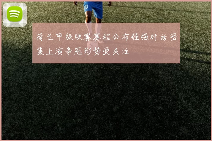 荷兰甲级联赛赛程公布强强对话密集上演争冠形势受关注