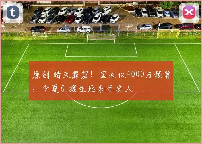 原创 晴天霹雳!国米仅4000万预算,今夏引援生死系于卖人