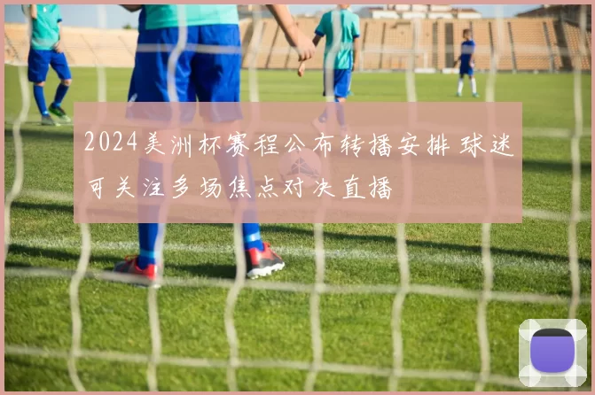 2024美洲杯赛程公布转播安排 球迷可关注多场焦点对决直播