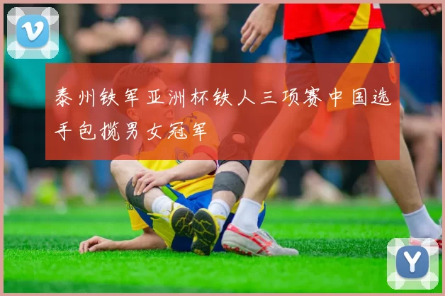 泰州铁军亚洲杯铁人三项赛中国选手包揽男女冠军