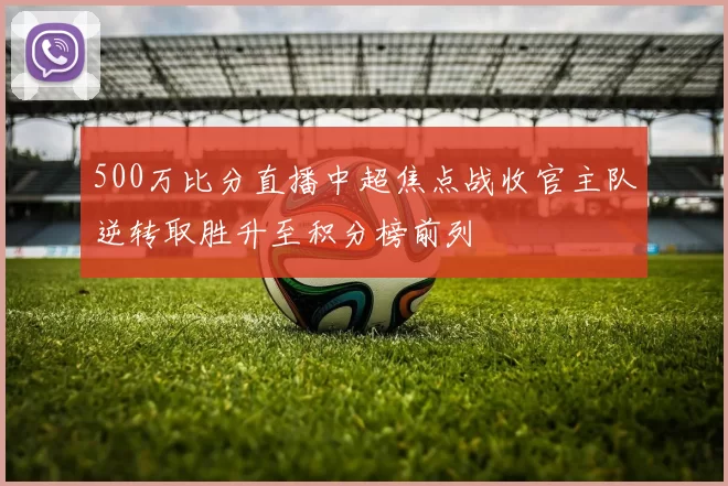 500万比分直播中超焦点战收官主队逆转取胜升至积分榜前列