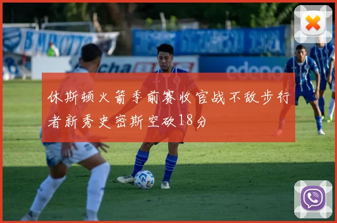 休斯顿火箭季前赛收官战不敌步行者新秀史密斯空砍18分