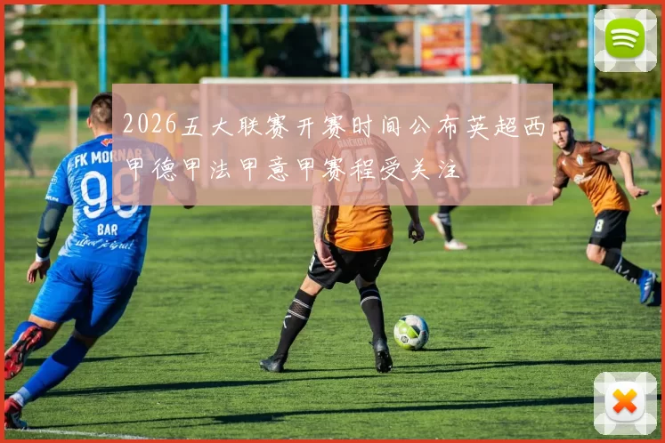 2026五大联赛开赛时间公布英超西甲德甲法甲意甲赛程受关注