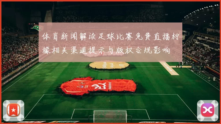体育新闻解读足球比赛免费直播柠檬相关渠道提示与版权合规影响