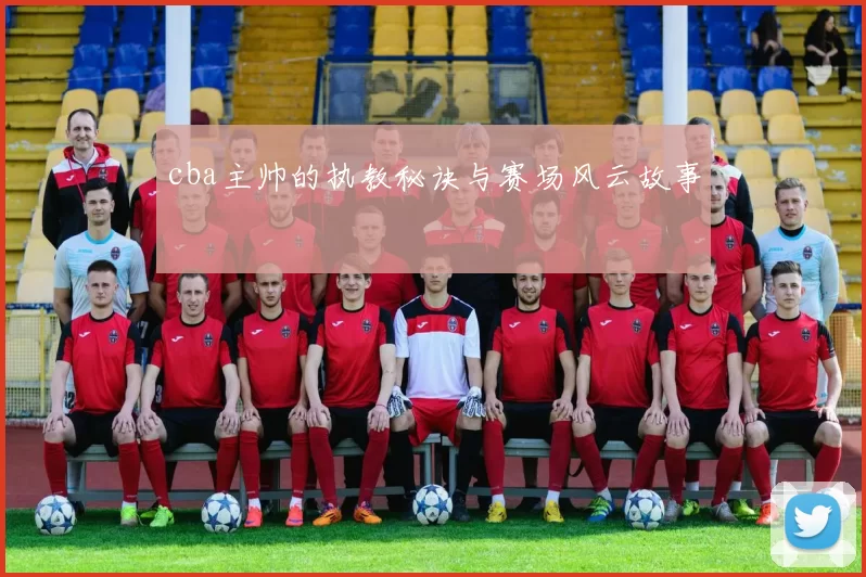 cba主帅的执教秘诀与赛场风云故事