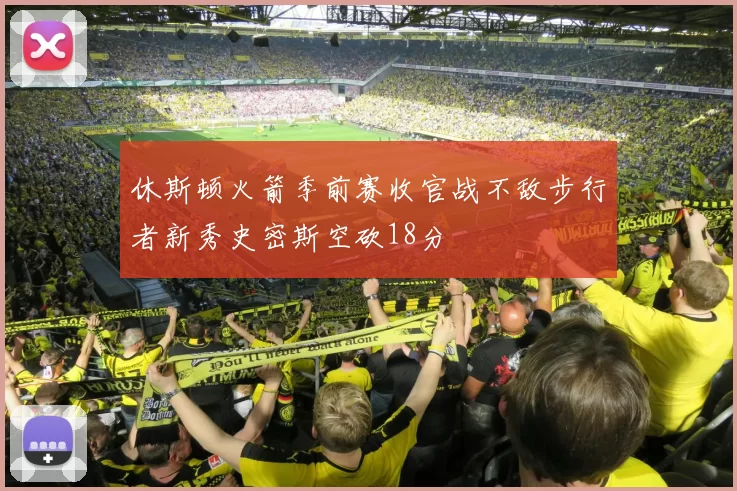 休斯顿火箭季前赛收官战不敌步行者新秀史密斯空砍18分