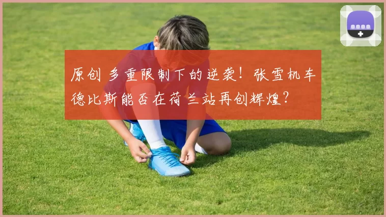 原创 多重限制下的逆袭！张雪机车德比斯能否在荷兰站再创辉煌？