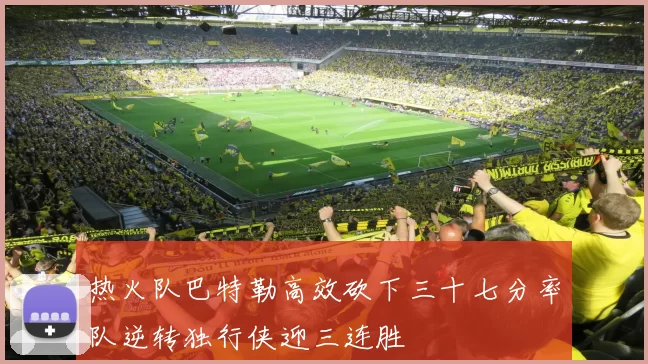 热火队巴特勒高效砍下三十七分率队逆转独行侠迎三连胜