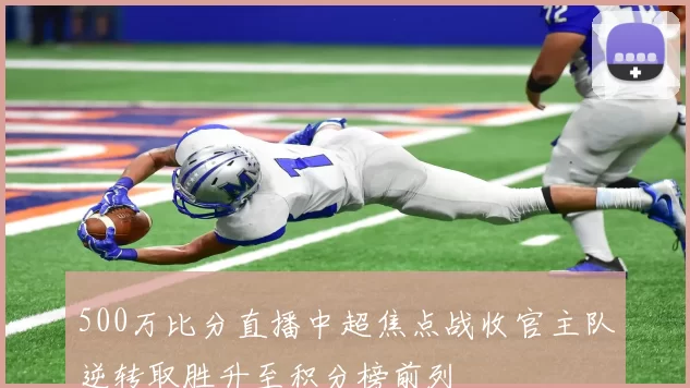 500万比分直播中超焦点战收官主队逆转取胜升至积分榜前列