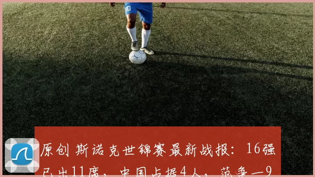 原创 斯诺克世锦赛最新战报：16强已出11席，中国占据4人，范争一9-10惜败，丁俊晖VS赵心童